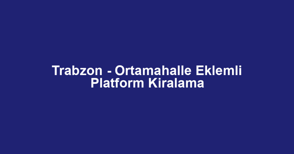 Trabzon - Ortamahalle Eklemli Platform Kiralama