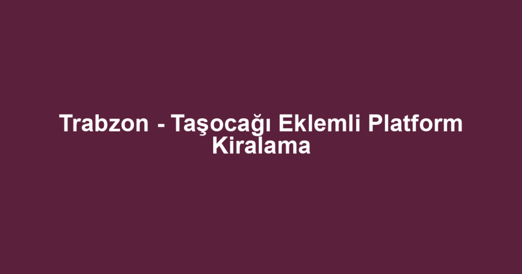 Trabzon - Taşocağı Eklemli Platform Kiralama