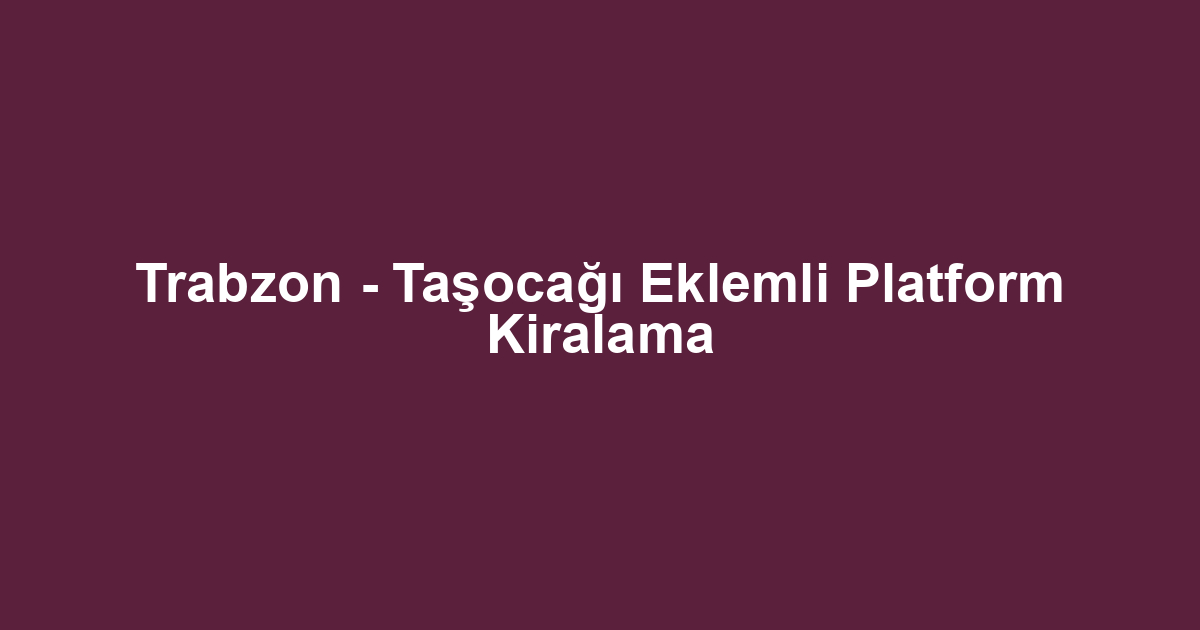 Trabzon - Taşocağı Eklemli Platform Kiralama