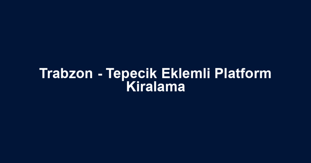 Trabzon - Tepecik Eklemli Platform Kiralama
