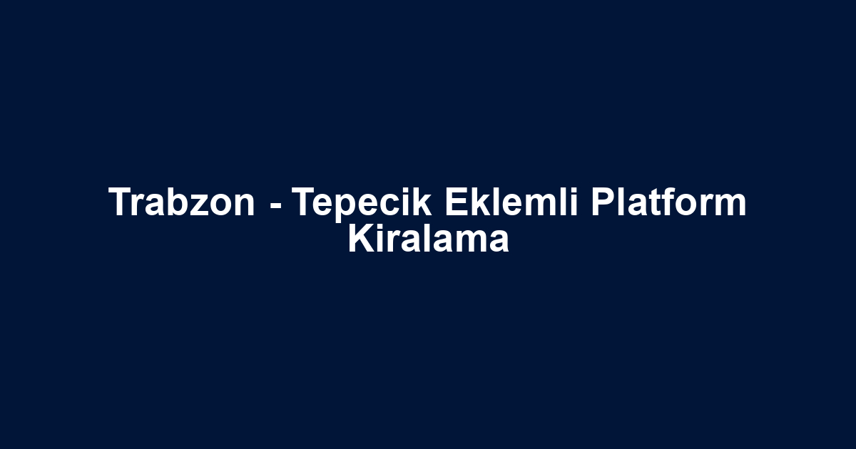 Trabzon - Tepecik Eklemli Platform Kiralama