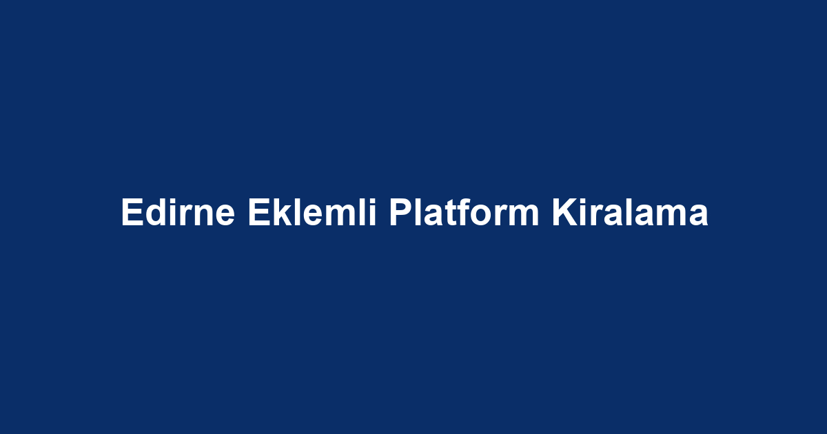 Edirne Eklemli Platform Kiralama