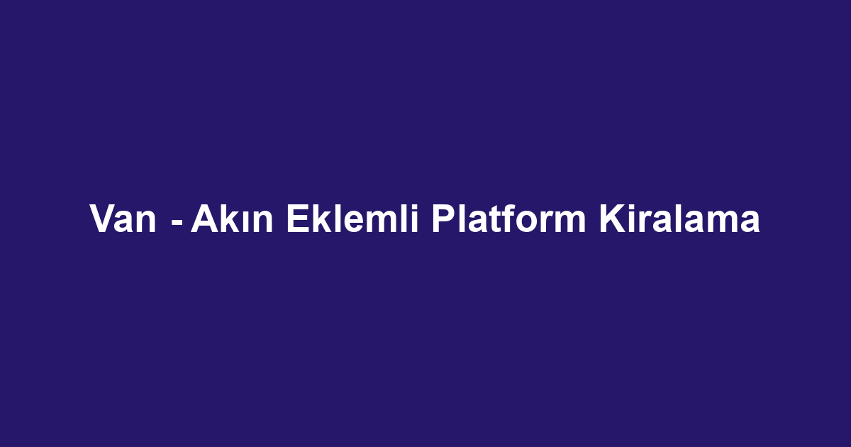 Van - Akın Eklemli Platform Kiralama