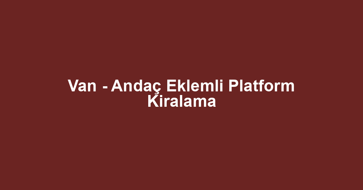 Van - Andaç Eklemli Platform Kiralama