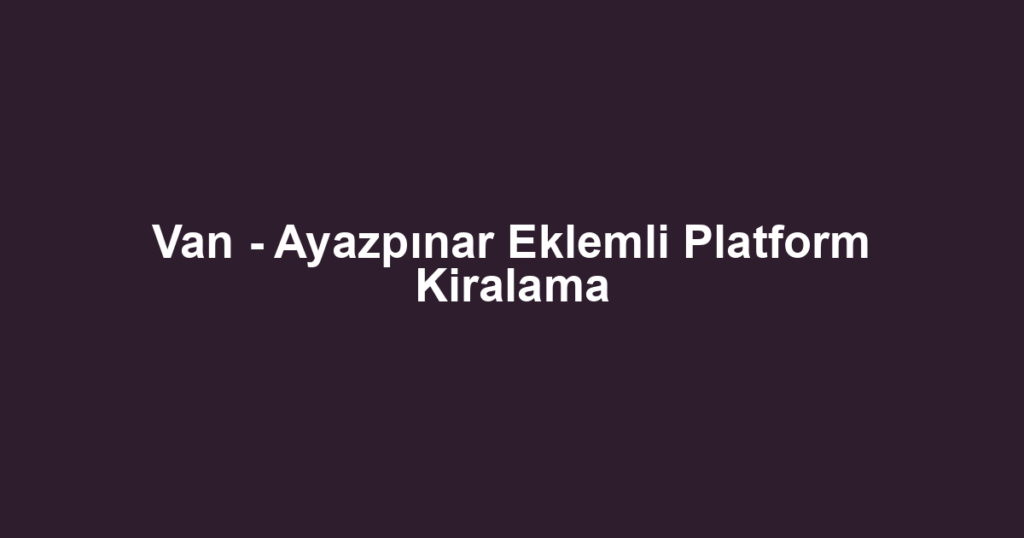 Van - Ayazpınar Eklemli Platform Kiralama