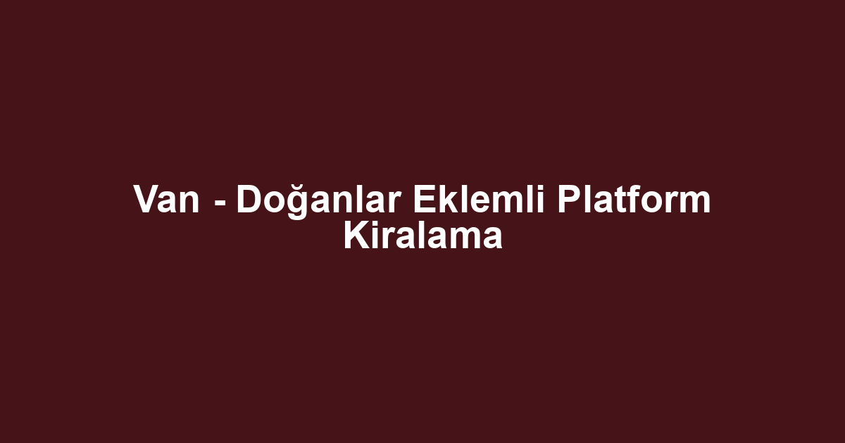 Van - Doğanlar Eklemli Platform Kiralama