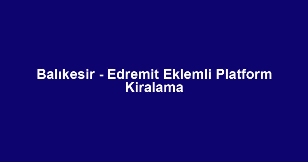 Balıkesir - Edremit Eklemli Platform Kiralama