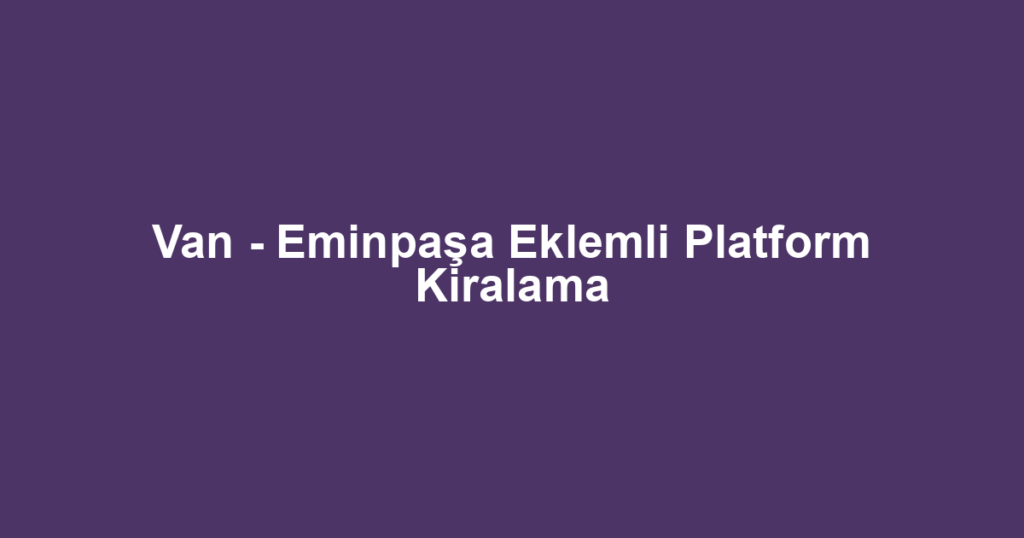 Van - Eminpaşa Eklemli Platform Kiralama