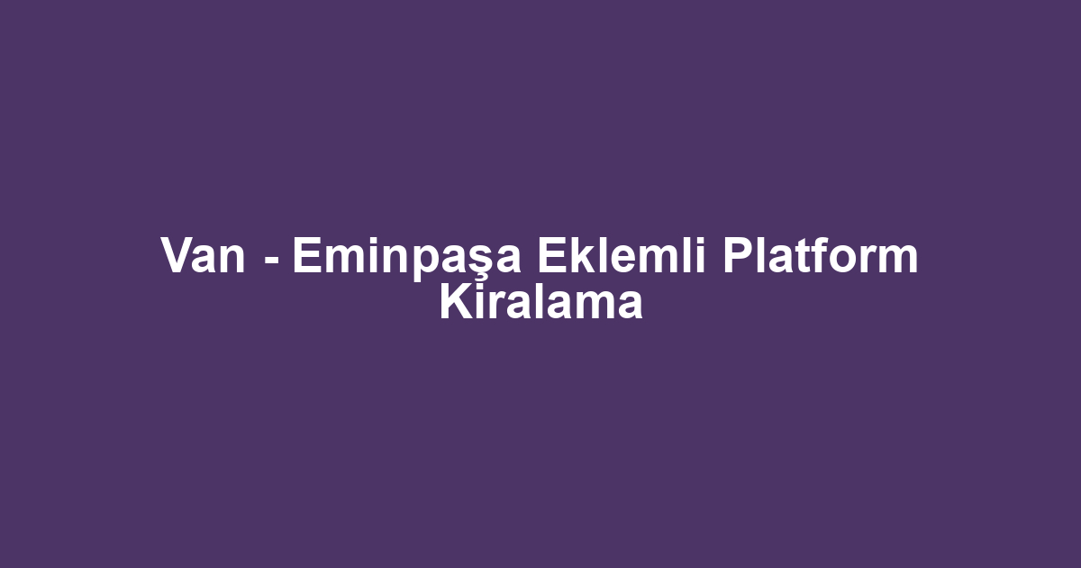 Van - Eminpaşa Eklemli Platform Kiralama