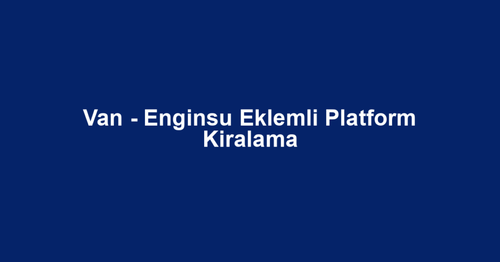 Van - Enginsu Eklemli Platform Kiralama