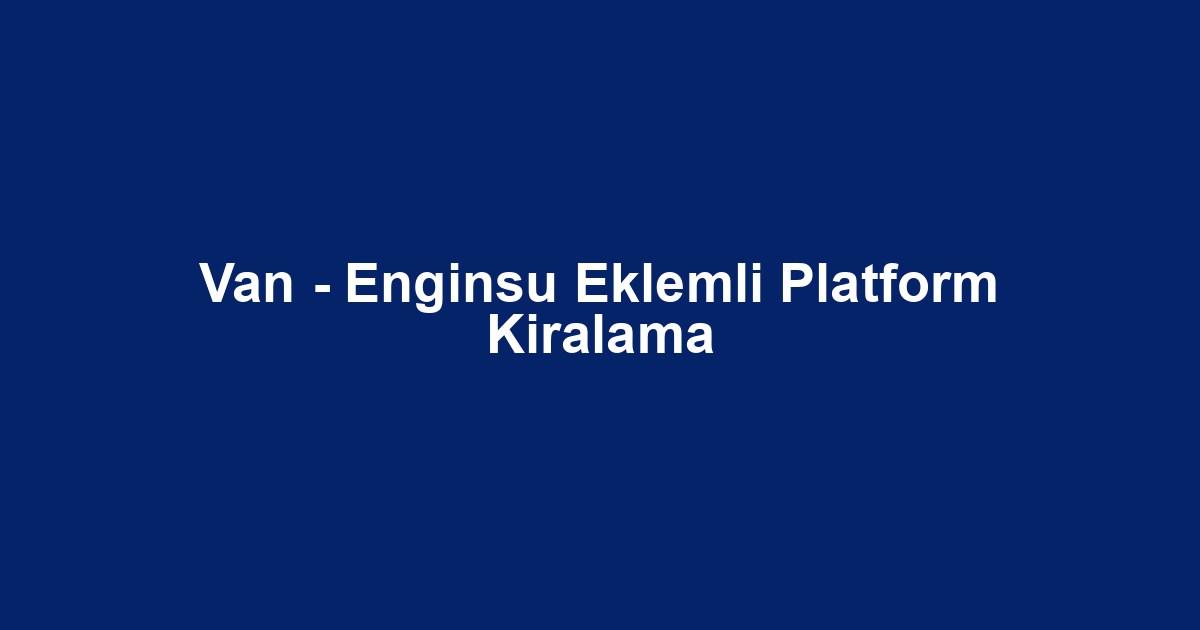 Van - Enginsu Eklemli Platform Kiralama