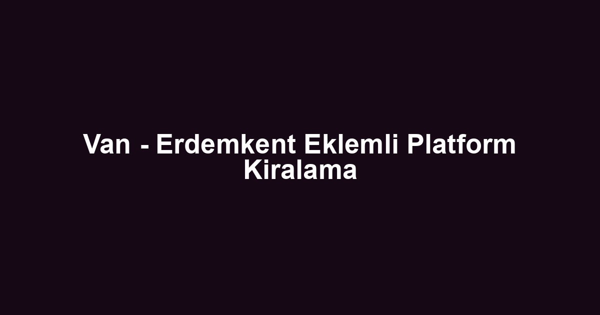 Van - Erdemkent Eklemli Platform Kiralama