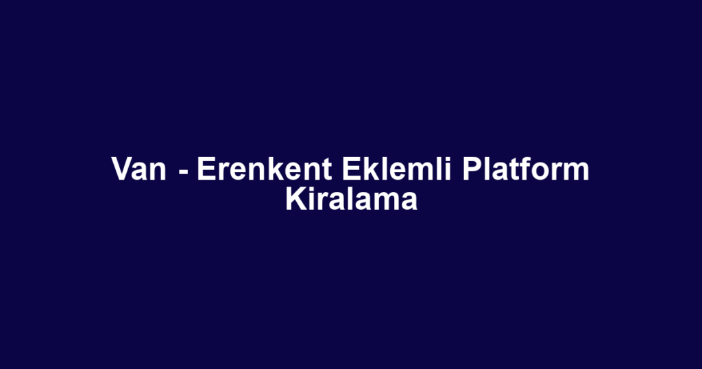 Van - Erenkent Eklemli Platform Kiralama