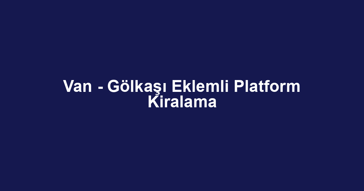 Van - Gölkaşı Eklemli Platform Kiralama