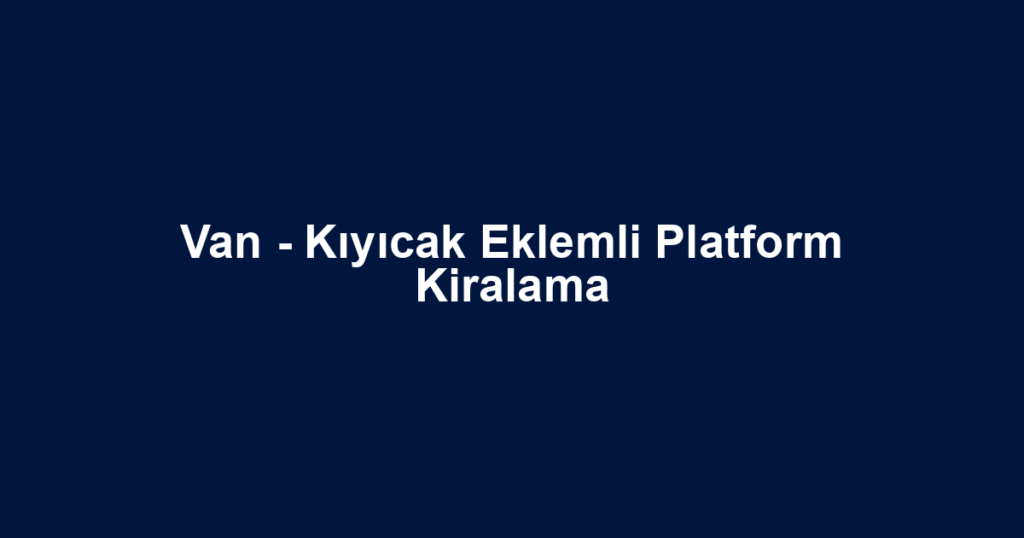 Van - Kıyıcak Eklemli Platform Kiralama