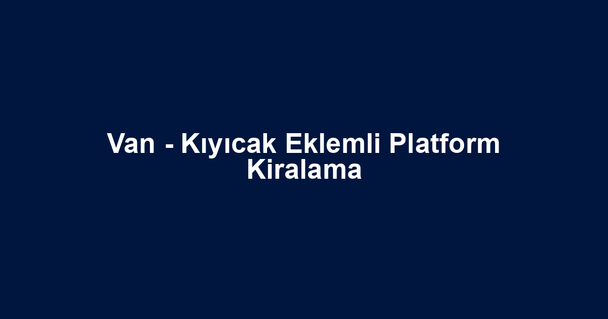 Van - Kıyıcak Eklemli Platform Kiralama