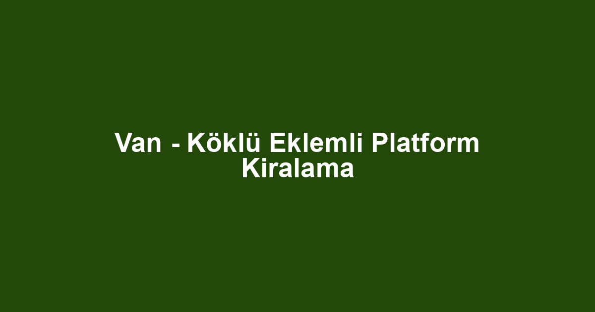 Van - Köklü Eklemli Platform Kiralama