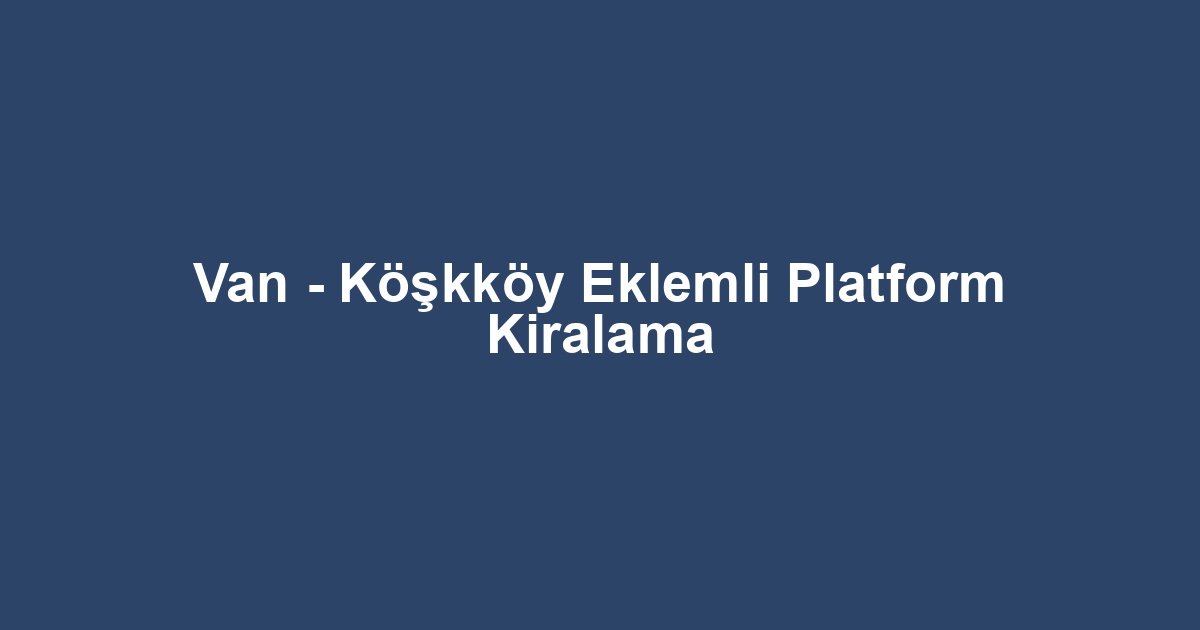 Van - Köşkköy Eklemli Platform Kiralama