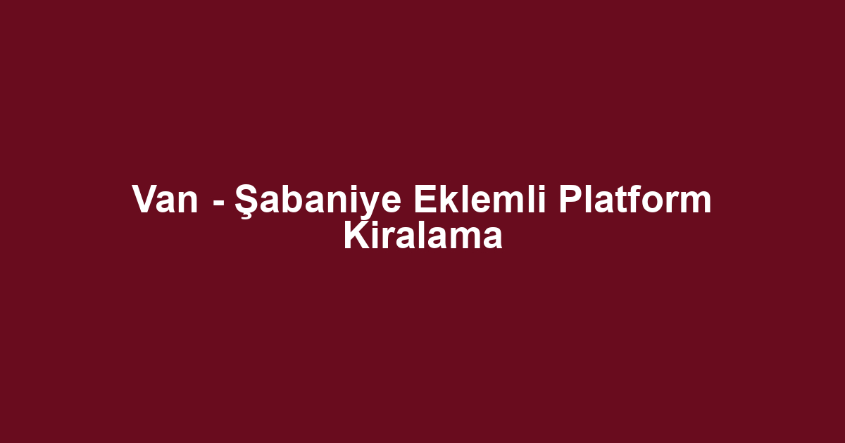 Van - Şabaniye Eklemli Platform Kiralama