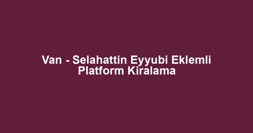 Van - Selahattin Eyyubi Eklemli Platform Kiralama