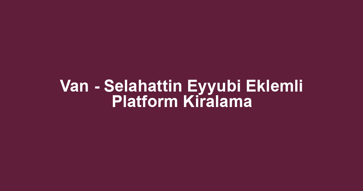 Van - Selahattin Eyyubi Eklemli Platform Kiralama