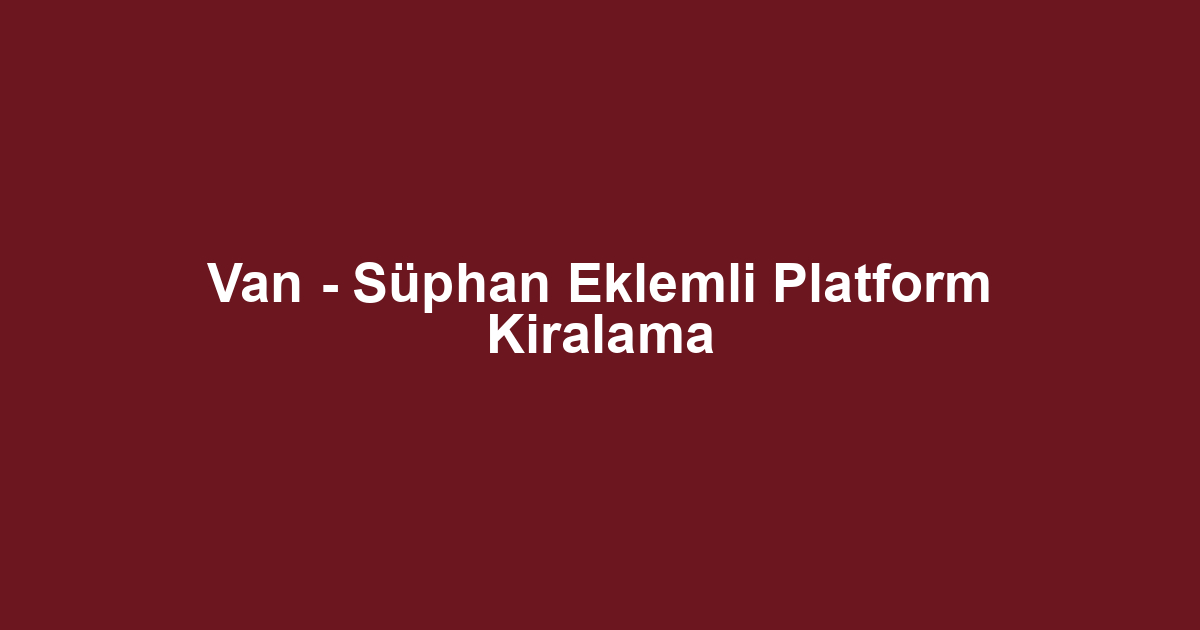 Van - Süphan Eklemli Platform Kiralama
