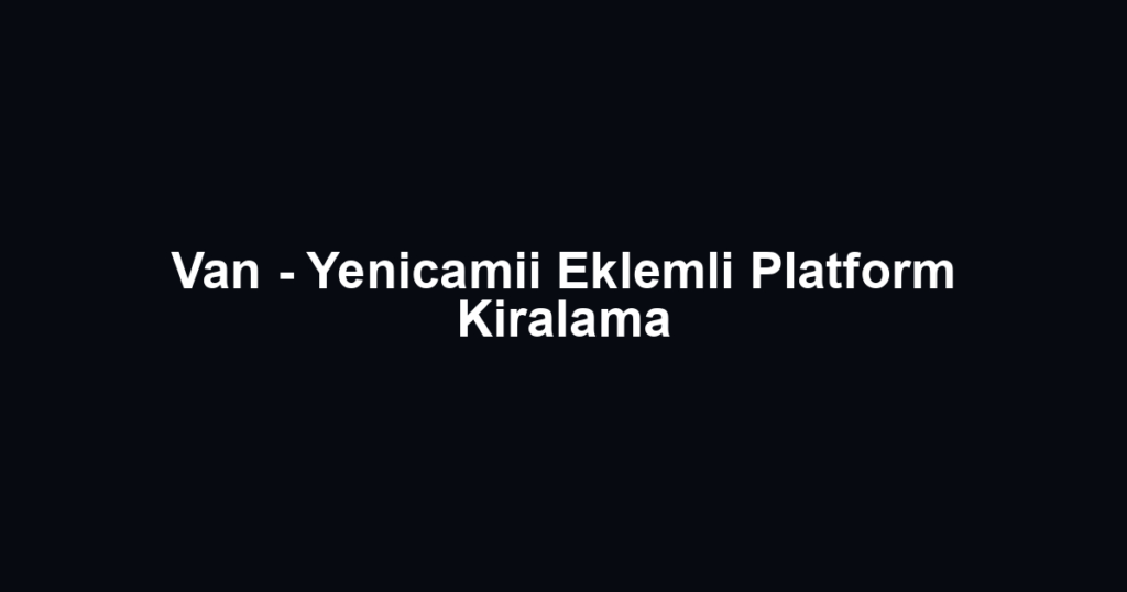Van - Yenicamii Eklemli Platform Kiralama