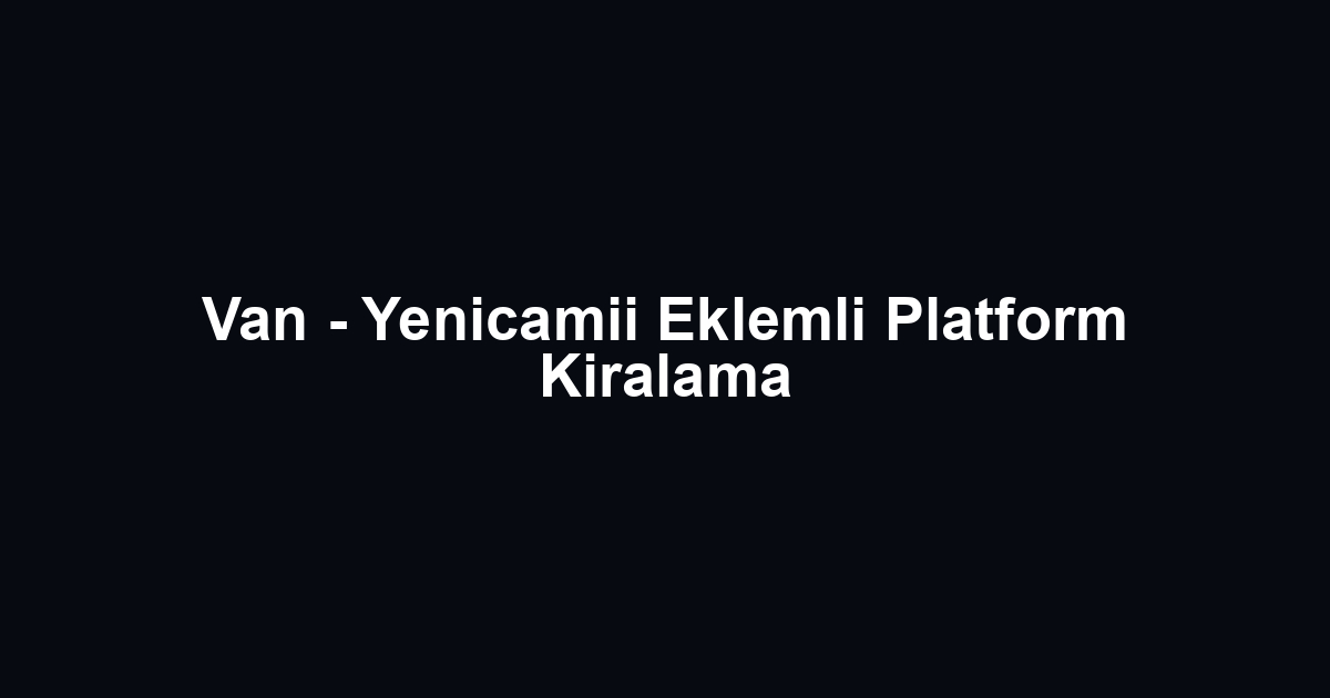 Van - Yenicamii Eklemli Platform Kiralama