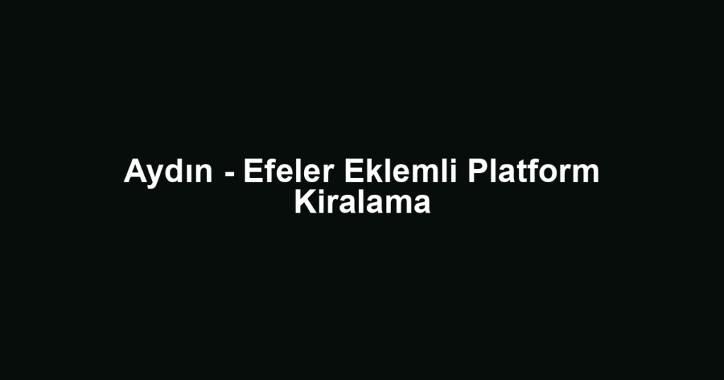 Aydın - Efeler Eklemli Platform Kiralama