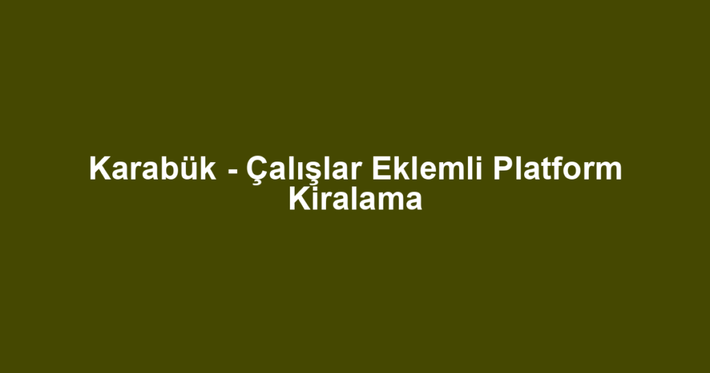 Karabük - Çalışlar Eklemli Platform Kiralama