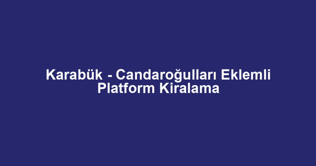Karabük - Candaroğulları Eklemli Platform Kiralama