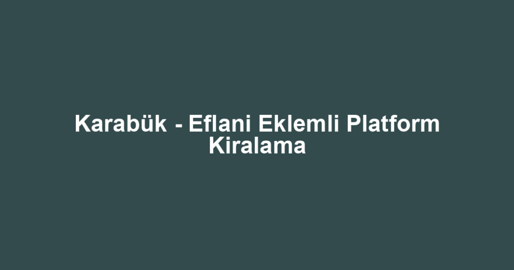 Karabük - Eflani Eklemli Platform Kiralama