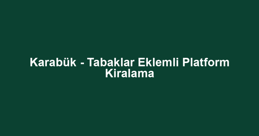 Karabük - Tabaklar Eklemli Platform Kiralama