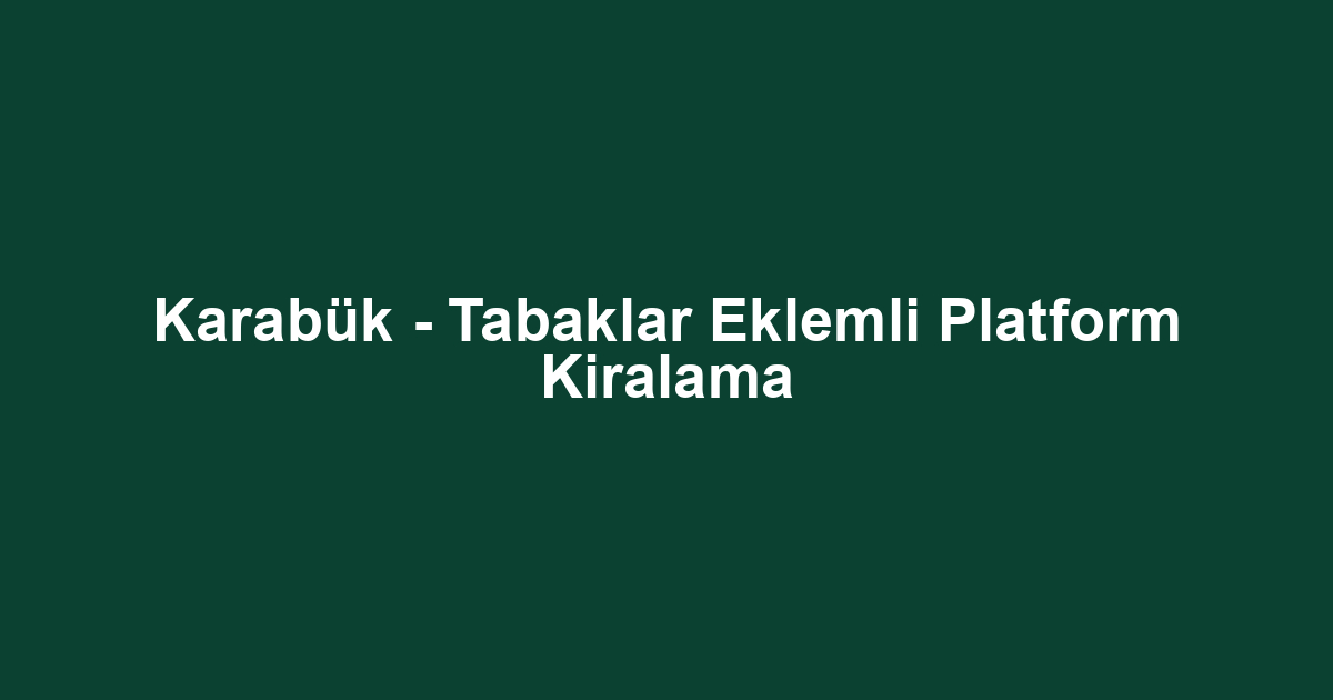 Karabük - Tabaklar Eklemli Platform Kiralama