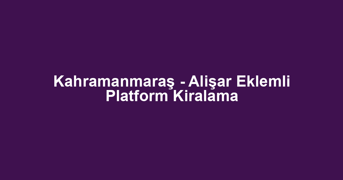Kahramanmaraş - Alişar Eklemli Platform Kiralama