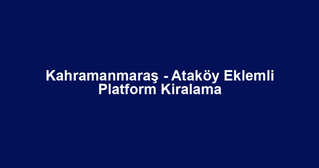 Kahramanmaraş - Ataköy Eklemli Platform Kiralama