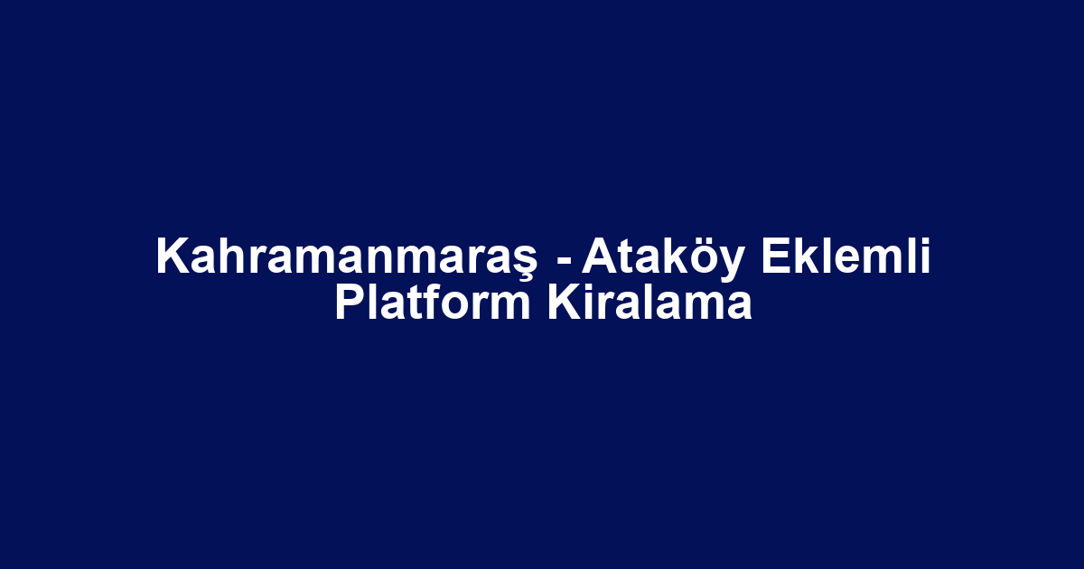 Kahramanmaraş - Ataköy Eklemli Platform Kiralama