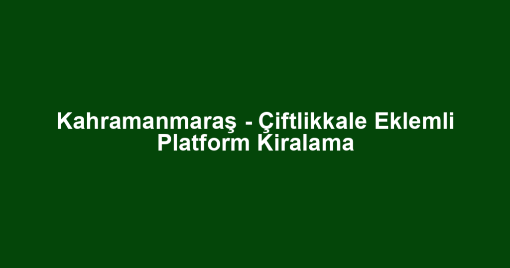 Kahramanmaraş - Çiftlikkale Eklemli Platform Kiralama