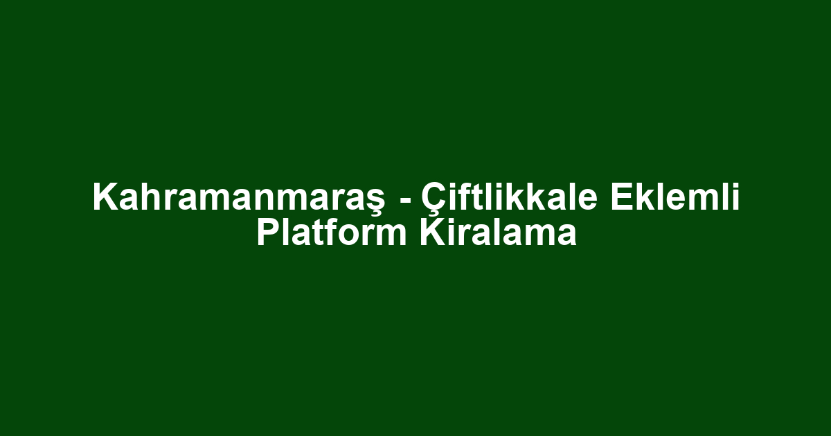 Kahramanmaraş - Çiftlikkale Eklemli Platform Kiralama