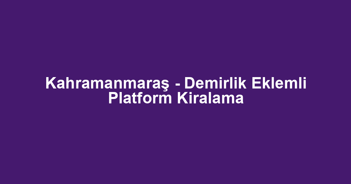 Kahramanmaraş - Demirlik Eklemli Platform Kiralama