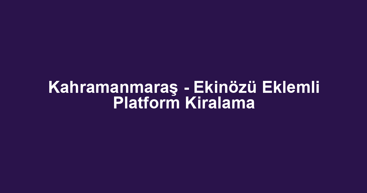 Kahramanmaraş - Ekinözü Eklemli Platform Kiralama