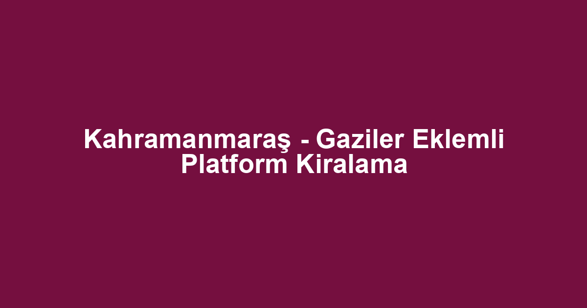 Kahramanmaraş - Gaziler Eklemli Platform Kiralama