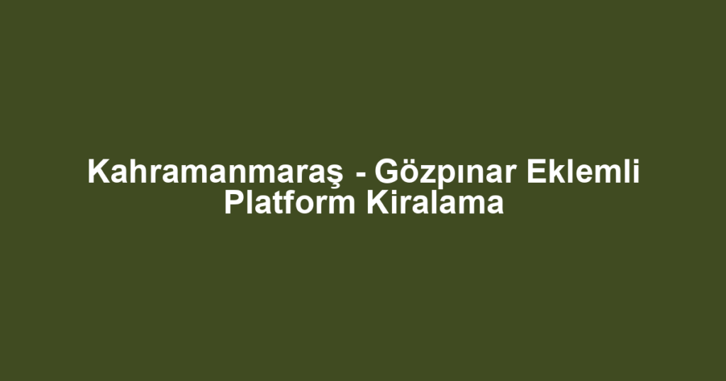 Kahramanmaraş - Gözpınar Eklemli Platform Kiralama