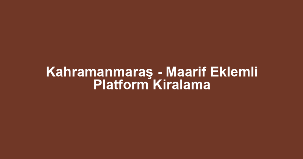Kahramanmaraş - Maarif Eklemli Platform Kiralama