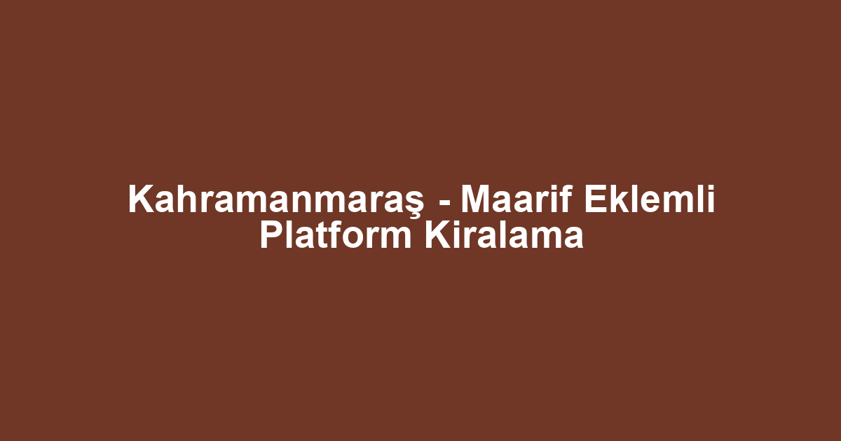 Kahramanmaraş - Maarif Eklemli Platform Kiralama