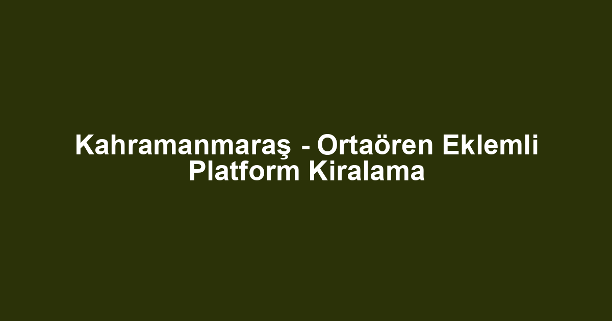 Kahramanmaraş - Ortaören Eklemli Platform Kiralama