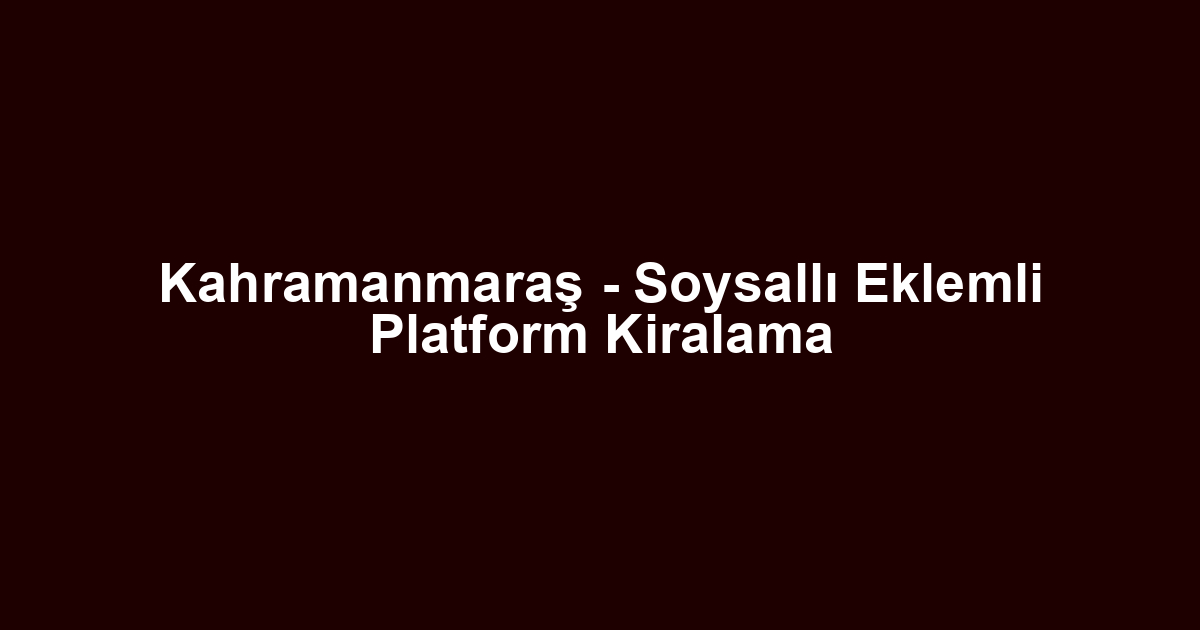 Kahramanmaraş - Soysallı Eklemli Platform Kiralama