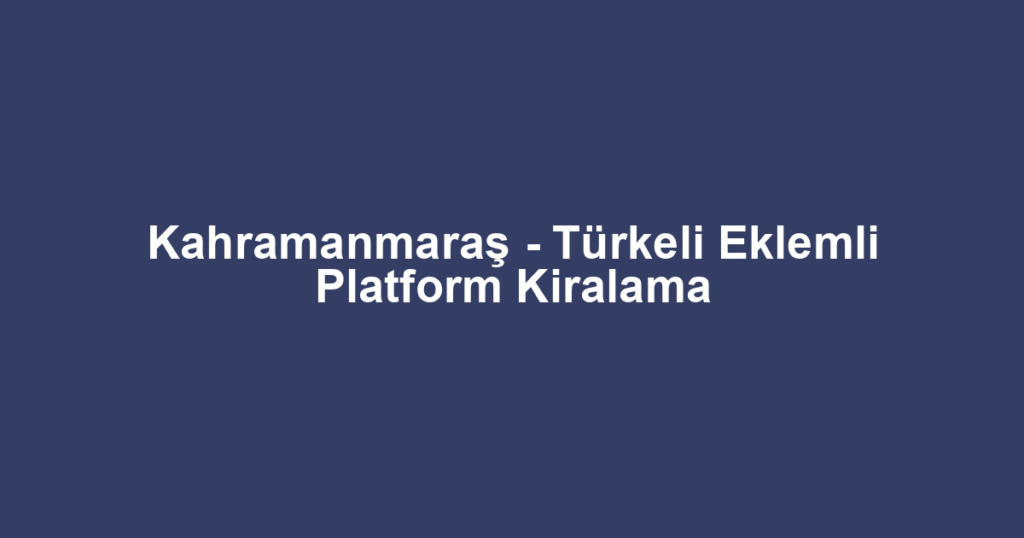 Kahramanmaraş - Türkeli Eklemli Platform Kiralama