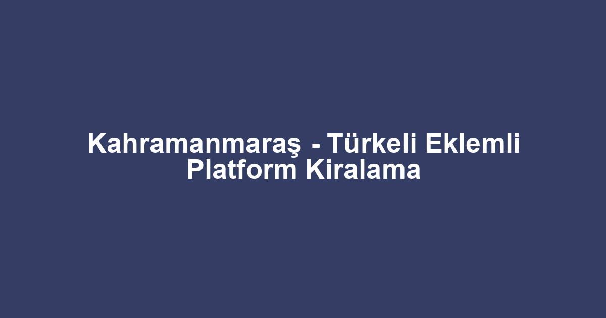 Kahramanmaraş - Türkeli Eklemli Platform Kiralama