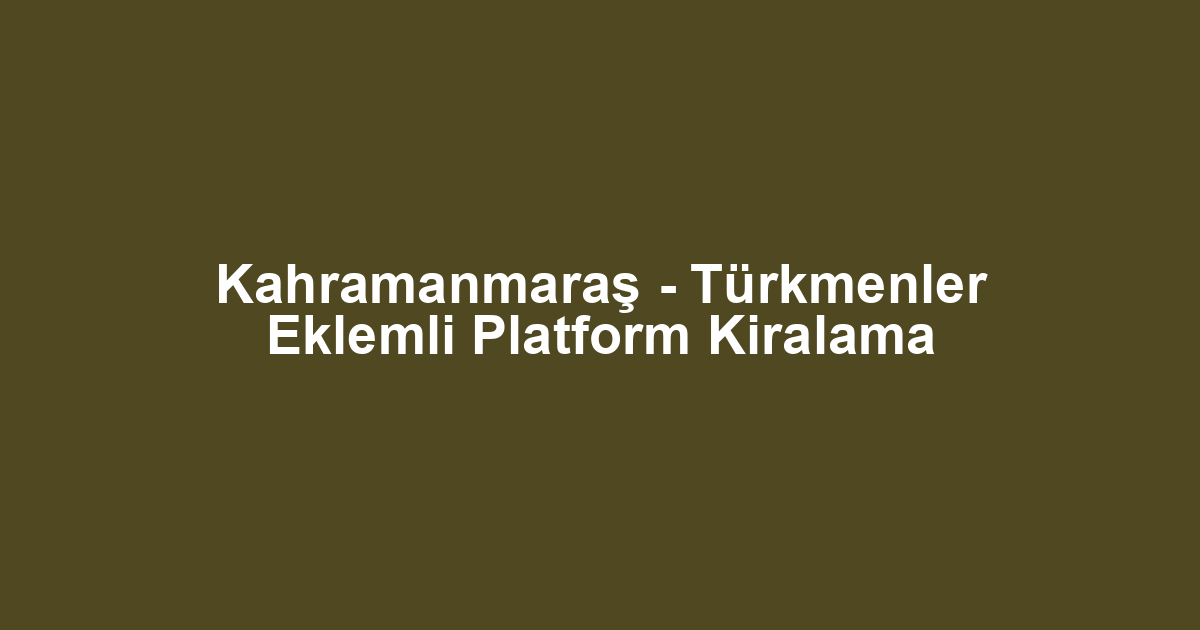 Kahramanmaraş - Türkmenler Eklemli Platform Kiralama